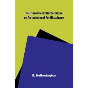 The Trial of Henry Hetherington, on an Indictment for Blasphemy - by  H Hetherington (Paperback) - 1 of 1