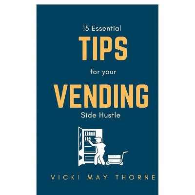 15 Essentials Tips for Your Vending Side-Hustle - by  Vicki May Thorne (Paperback)