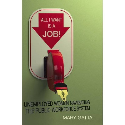 All I Want Is a Job! - by  Mary Gatta (Hardcover)