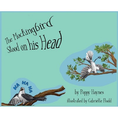 The Mockingbird Stood on his Head. - by  Poppy Haynes (Hardcover)