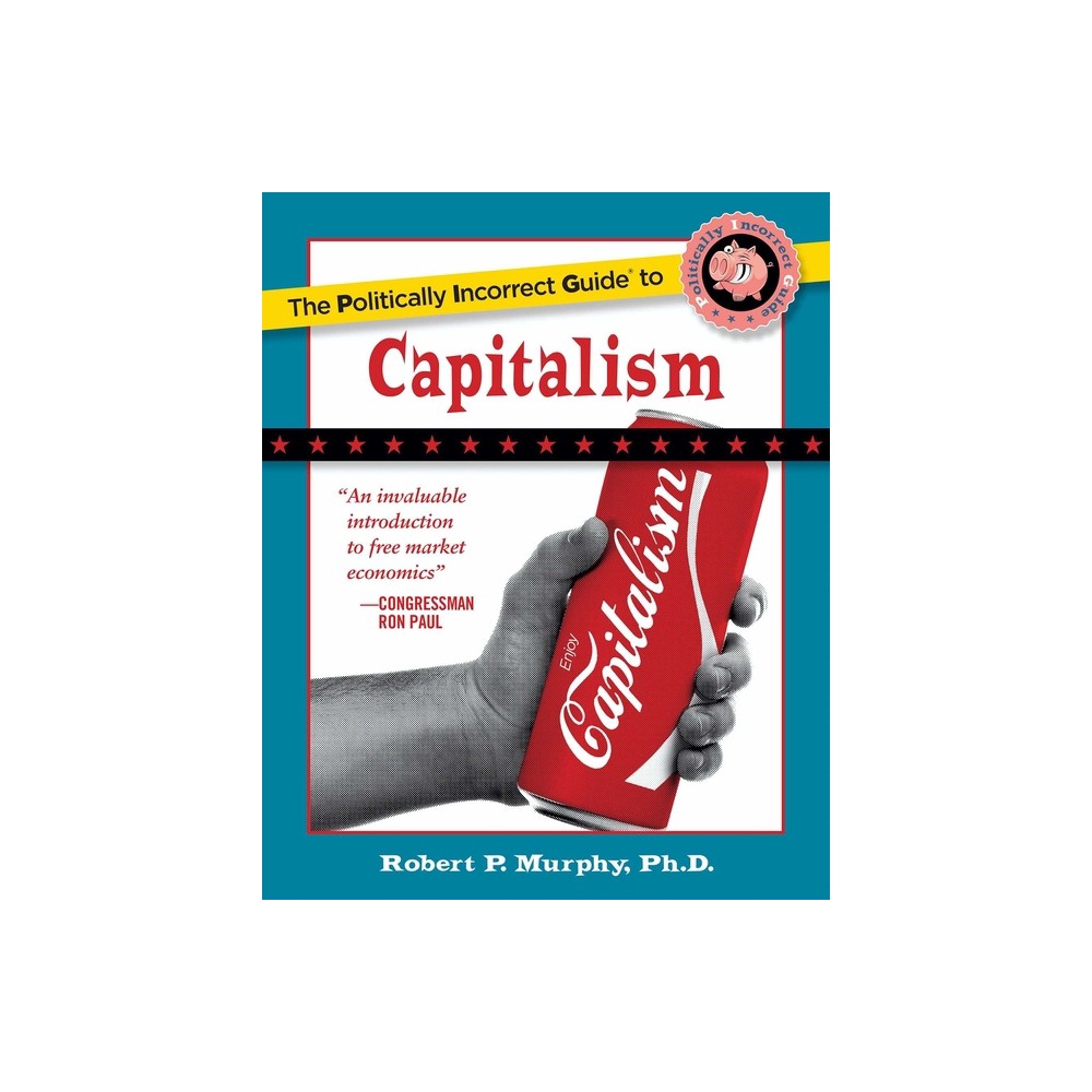 The Politically Incorrect Guide to Capitalism - by Robert P Murphy (Paperback)