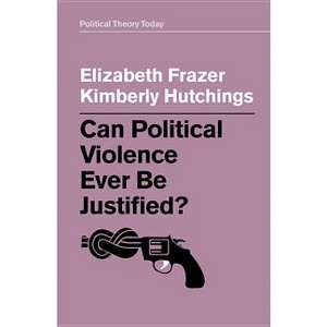Can Political Violence Ever Be Justified? - (Political Theory Today) by  Elizabeth Frazer & Kimberly Hutchings (Paperback) - 1 of 1