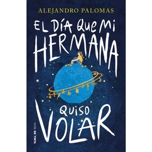El Día Que Mi Hermana Quiso Volar / The Day My Sister Wanted to Fly - by  Alejandro Palomas (Paperback) - 1 of 1