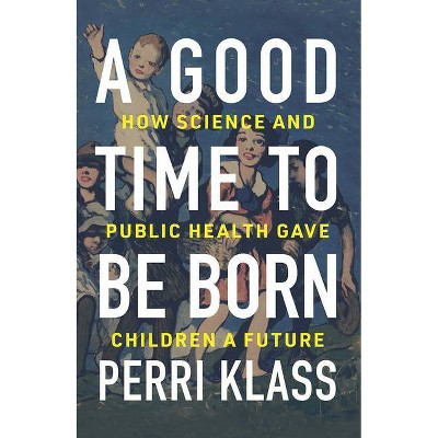 A Good Time to Be Born - by  Perri Klass (Hardcover)