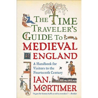 The Time Traveler's Guide to Medieval England - by  Ian Mortimer (Paperback)