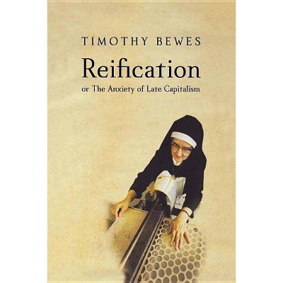 Reification, or the Anxiety of Late Capitalism - by  Timothy Bewes (Paperback)