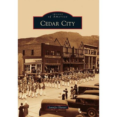 Cedar City - (Images of America (Arcadia Publishing)) by  Jennifer Hunter (Paperback)