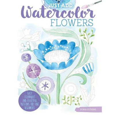 Just Add Watercolor Flowers - by  Robin Pickens (Paperback)