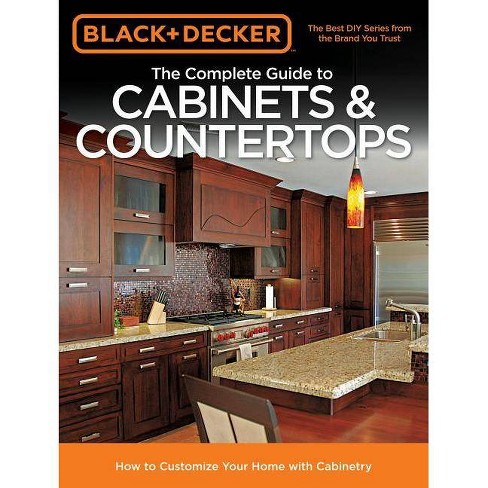 The Complete Guide To Cabinets Countertops Black Decker
