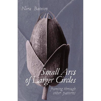 Small Arcs of Larger Circles - by  Nora Bateson (Paperback)