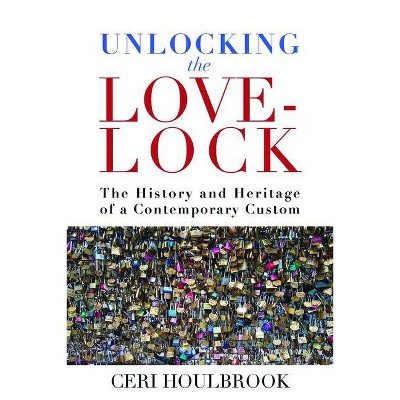 Unlocking the Love-Lock - by  Ceri Houlbrook (Hardcover)