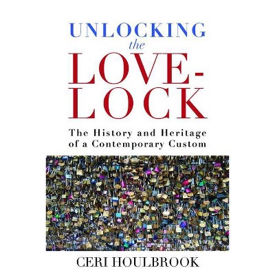 Unlocking the Love-Lock - by  Ceri Houlbrook (Paperback)