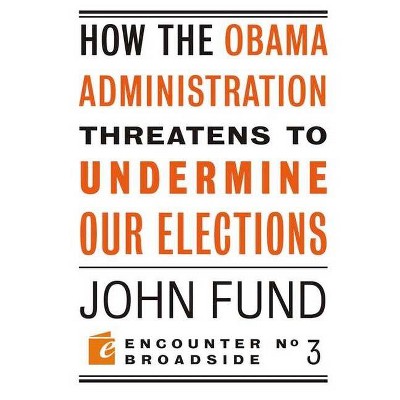 How the Obama Administration Threatens to Undermine Our Elections - (Encounter Broadsides) by  John Fund (Paperback)