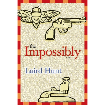 The Impossibly - by  Laird Hunt (Hardcover)