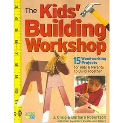 The Kids' Building Workshop - by  Barbara Robertson & Craig Robertson (Paperback)