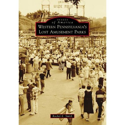 Western Pennsylvania's Lost Amusement Parks - by  Rachel E Smith (Paperback)