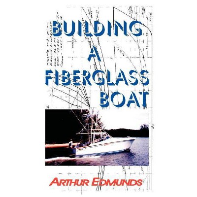 Building A Fiberglass Boat - by  Arthur Edmunds (Paperback)