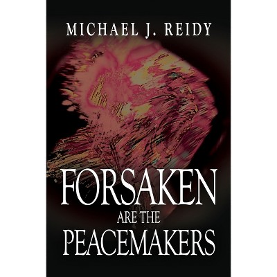 Forsaken are the Peacemakers - by  Michael J Reidy (Paperback)