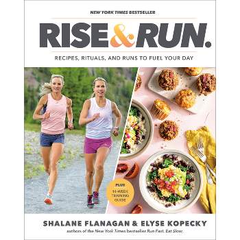 Rise And Run Recipies,Rituals And Runs To Fuel Your Day - By Shalane Flanagan & Elyse Kopecky ( Hardcover )