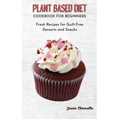 Plant Based Diet Cookbook for Beginners - by  Jamie Chiarello (Hardcover)