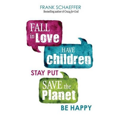 Fall in Love, Have Children, Stay Put, Save the Planet, Be Happy - by  Frank Schaeffer (Paperback)