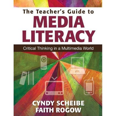 The Teacher's Guide to Media Literacy - by  Cynthia L Scheibe & Faith Rogow (Paperback)