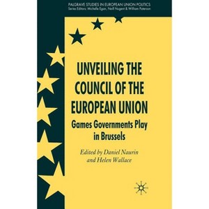 Unveiling the Council of the European Union - (Palgrave Studies in European Union Politics) by  D Naurin & H Wallace (Hardcover) - 1 of 1