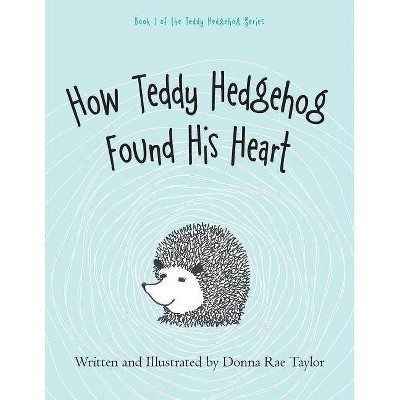 How Teddy Hedgehog Found His Heart - by  Donna Rae Taylor (Paperback)