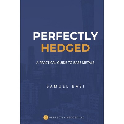 Perfectly Hedged a Practical Guide to Base Metals - by  Samuel Basi (Hardcover)