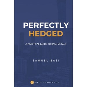Perfectly Hedged a Practical Guide to Base Metals - by  Samuel Basi (Hardcover) - 1 of 1