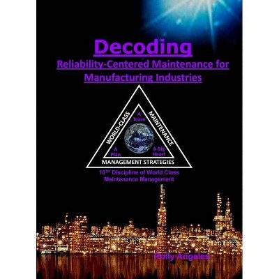 Decoding Reliability-Centered Maintenance Process for Manufacturing Industries - (World Class Maintenance Management) by  Rolly Angeles (Hardcover)