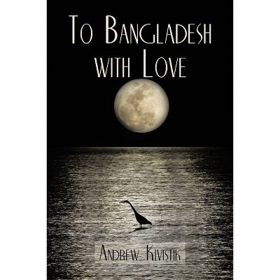 To Bangladesh With Love - by  Andrew Kivistik (Paperback)