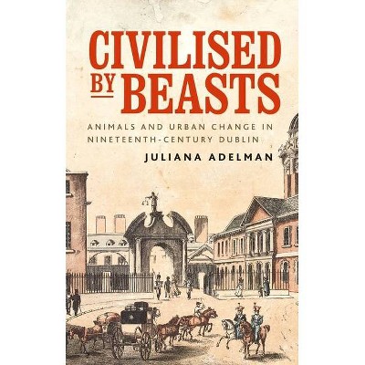 Civilised by Beasts - (Manchester University Press) by  Juliana Adelman (Paperback)