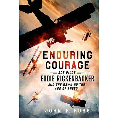 Enduring Courage: Ace Pilot Eddie Rickenbacker and the Dawn of the Age of Speed - by  John F Ross (Paperback)