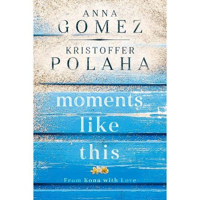 Moments Like This - (From Kona with Love) by  Anna Gomez & Kristoffer Polaha (Paperback)