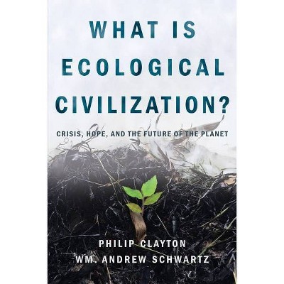 What Is Ecological Civilization - by  Philip Clayton & Wm Andrew Schwartz (Paperback)