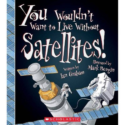 You Wouldn't Want to Live Without Satellites! (You Wouldn't Want to Live Without...) - by  Ian Graham (Paperback)