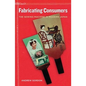 Fabricating Consumers - (Asia: Local Studies / Global Themes) by  Andrew Gordon (Hardcover) - 1 of 1