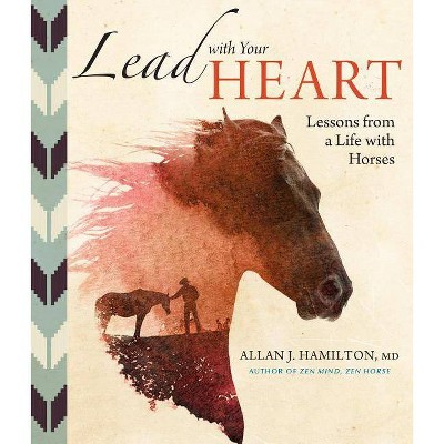  Lead with Your Heart . . . Lessons from a Life with Horses - by  Allan J Hamilton (Hardcover) 