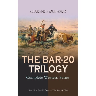 The Bar-20 Trilogy - Complete Western Series: Bar-20 + Bar-20 Days + the Bar-20 Three - by  Clarence Mulford (Paperback)