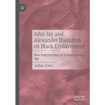 John Jay and Alexander Hamilton on Black Enslavement - by  Arthur Scherr (Hardcover)