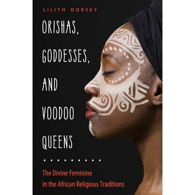 Orishas, Goddesses, and Voodoo Queens - by  Lilith Dorsey (Paperback)