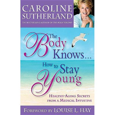 The Body Knows...How to Stay Young - by  Caroline Sutherland (Paperback)