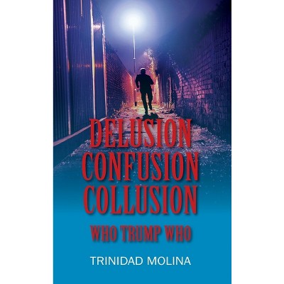 Delusion Confusion Collusion - by  Trinidad Molina (Hardcover)