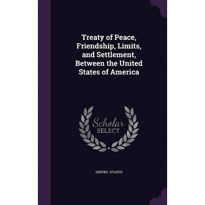 Treaty of Peace, Friendship, Limits, and Settlement, Between the United States of America - (Hardcover)