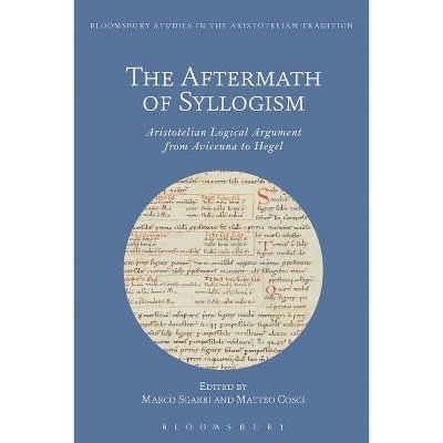 The Aftermath of Syllogism - (Bloomsbury Studies in the Aristotelian Tradition) by  Marco Sgarbi & Matteo Cosci (Paperback)