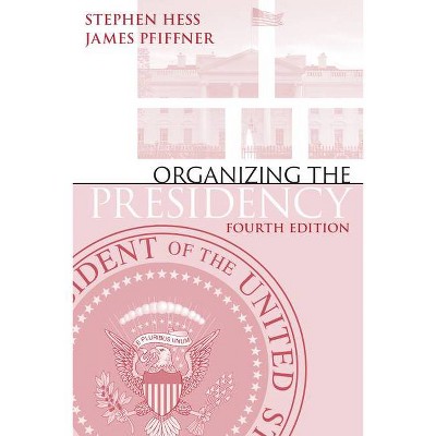 Organizing the Presidency - 4th Edition by  Stephen Hess & James P Pfiffner (Paperback)