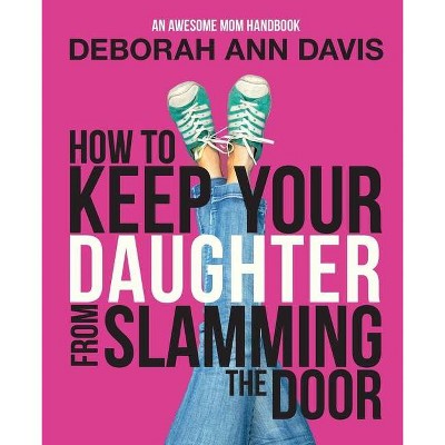 How To Keep Your Daughter From Slamming the Door - by  Deborah Ann Davis (Paperback)