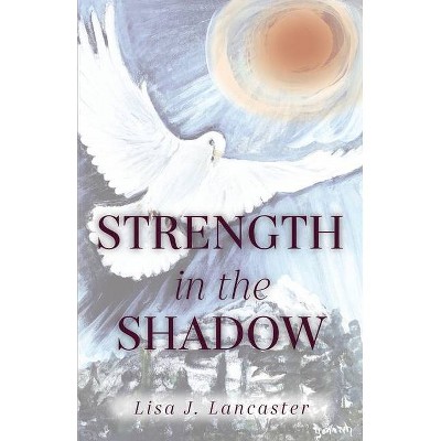 Strength in the Shadow - by  Lisa J Lancaster (Paperback)