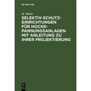 Selektiv-Schutzeinrichtungen Für Hochspannungsanlagen Mit Anleitung Zu Ihrer Projektierung - by  M Walter (Hardcover) - 1 of 1